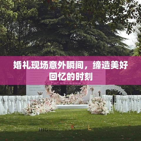 婚礼现场意外瞬间,缔造美好回忆的时刻