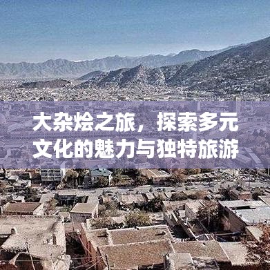 大杂烩之旅,探索多元文化的魅力与独特旅游攻略!
