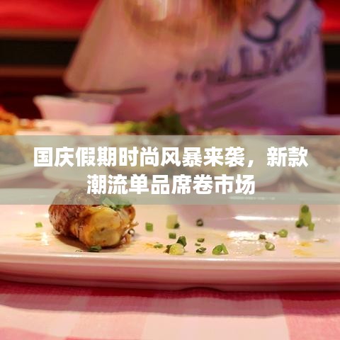 国庆假期时尚风暴来袭，新款潮流单品席卷市场