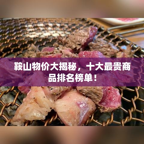 鞍山物价大揭秘，十大最贵商品排名榜单！